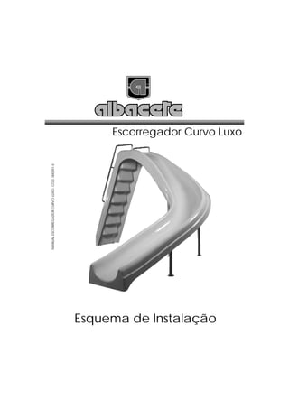 MANUAL ESCORREGADOR CURVO LUXO- COD. 000001-E




Esquema de Instalação
                                                                        Escorregador Curvo Luxo
 
