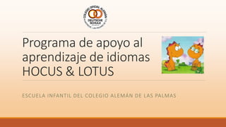 Programa de apoyo al
aprendizaje de idiomas
HOCUS & LOTUS
ESCUELA INFANTIL DEL COLEGIO ALEMÁN DE LAS PALMAS
 