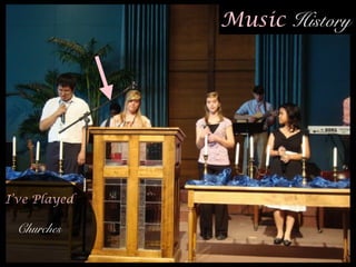 Music History
!
I’ve Played
Churches
 