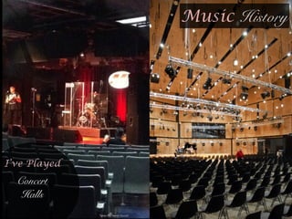 Music History
!
I’ve Played
Concert
Halls
Taken By Aaron Escort
 