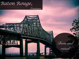 Baton Rouge,
Louisiana
https://www.ﬂickr.com/photos/23122254@N07/6974315250/
Born and
raised
 
