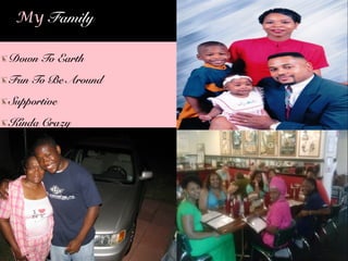Down To Earth
Fun To Be Around
Supportive
Kinda Crazy
My Family
 