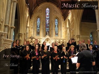 https://www.ﬂickr.com/photos/81669669@N00/7427876314/
Music History
!
Ive Sung
!
In Choir
 