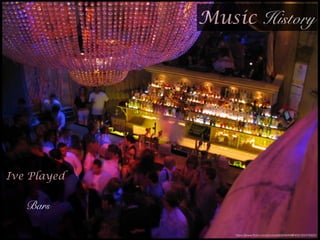 Music History
https://www.ﬂickr.com/photos/66994844@N00/165476922/
!
Ive Played
Bars
 