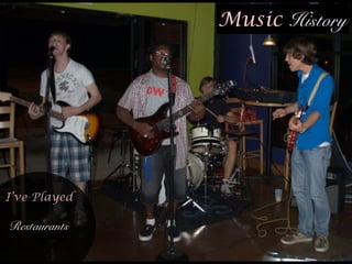 Music History
!
I’ve Played
Restaurants
 