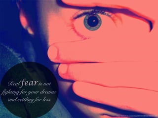 Real fearis not
fighting for your dreams
and settling for less
https://www.ﬂickr.com/photos/34701044@N06/3582301998/
 