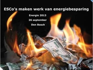 ESCo’s maken werk van energiebesparing
Energie 2013
26 september
Den Bosch
 