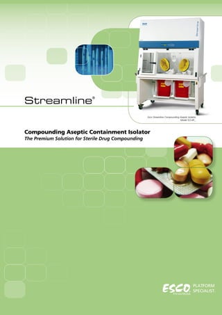 PLATFORM
SPECIALIST.
Compounding Aseptic Containment Isolator
The Premium Solution for Sterile Drug Compounding
Esco Streamline Compounding Aseptic Isolator,
Model SCI-4P_.
Streamline
®
 