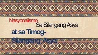 Nasyonalismo
SaSilangangAsya
at saTimog-
Silangang Asya
 