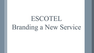 ESCOTEL
Branding a New Service
 