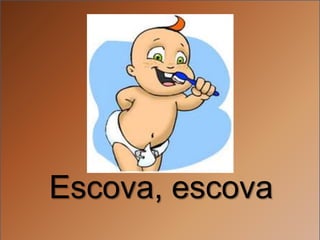 Escova, escova
 