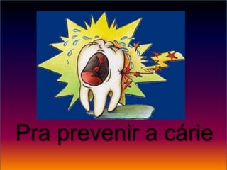 Pra prevenir a cárie
 