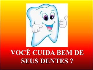 VOCÊ CUIDA BEM DE
  SEUS DENTES ?
 