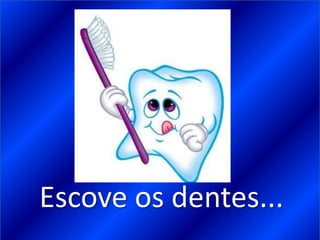 Escove os dentes...
 