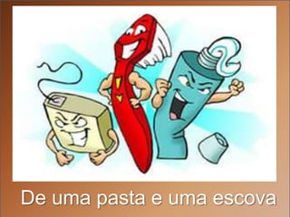 De uma pasta e uma escova
 