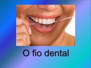 O fio dental
 