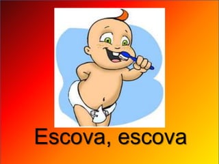 Escova, escova
 