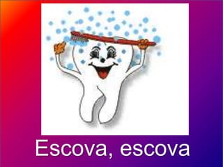 Escova, escova
 