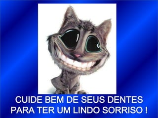 CUIDE BEM DE SEUS DENTES
PARA TER UM LINDO SORRISO !
 