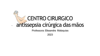 CENTRO CIRURGICO
antissepsia cirúrgica dasmãos
Professora: Elissandra Malaquias
2023
 