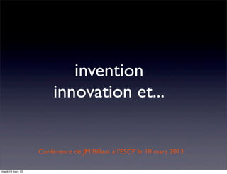 invention
innovation et...
Conférence de JM Billaut à l’ESCP le 18 mars 2013
mardi 19 mars 13
 