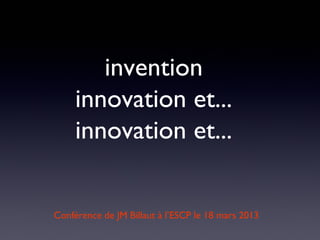 invention
     innovation et...
     innovation et...


Conférence de JM Billaut à l’ESCP le 18 mars 2013
 