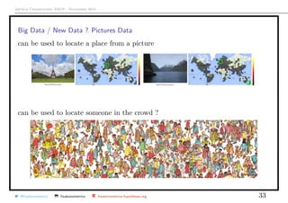 Arthur Charpentier, ESCP - November 2018
Big Data / New Data ? Pictures Data
can be used to locate a place from a picture
can be used to locate someone in the crowd ?
@freakonometrics freakonometrics freakonometrics.hypotheses.org 33
 