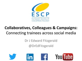 Collaboratives, Colleagues & Campaigns:
Connecting trainees across social media
Dr J Edward Fitzgerald
@DrEdFitzgerald
 