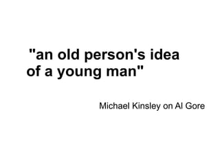 "an old person's idea 
of a young man" 
Michael Kinsley on Al Gore 
 