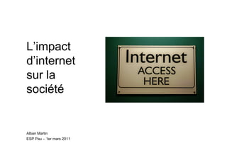 L’impact
d’internet
sur la
société


Alban Martin
ESP Pau – 1er mars 2011

  Alban Martin – ESC Pau
 
