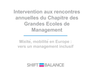 Intervention aux rencontres
annuelles du Chapitre des
Grandes Ecoles de
Management
Mixité, mobilité en Europe :
vers un management inclusif
 