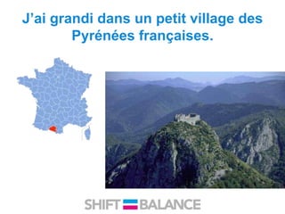 J’ai grandi dans un petit village des
Pyrénées françaises.
 