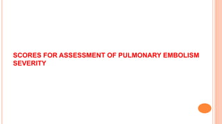 SCORES FOR ASSESSMENT OF PULMONARY EMBOLISM
SEVERITY
 