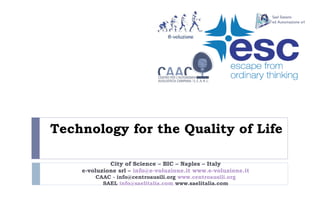 Technology for the Quality of Life   City of Science – BIC – Naples – Italy e -voluzione srl  –   [email_address]   www.e-voluzione.it CAAC - info@centroausili.org  www.centroausili.org SAEL  [email_address]  www.saelitalia.com Sael Sistemi ed Automazione srl 