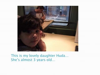 This is my lovely daughter Huda…
She’s almost 3 years old…
 