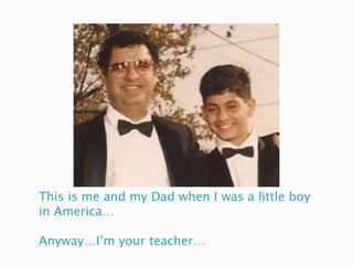 This is me and my Dad when I was a little boy
in America…

Anyway…I’m your teacher…
 