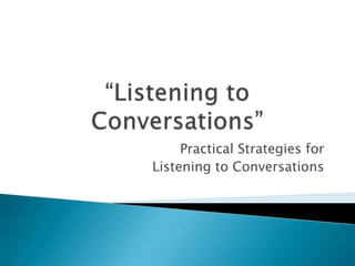 Practical Strategies for
Listening to Conversations
 