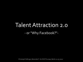 Talent Attraction 2.0
          - or "Why Facebook?"-




 Christoph Fellinger, Beiersdorf - for ESCP Europe, Berlin 11.05.2012
 