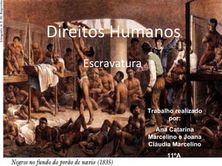 Direitos Humanos Escravatura Trabalho realizado por: Ana Catarina Marcelino e Joana Cláudia Marcelino 11ºA  