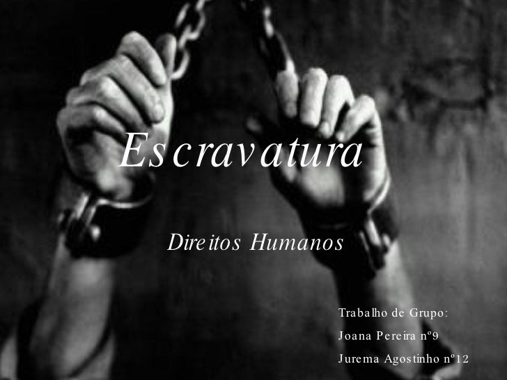 Escravatura <ul><li>Direitos Humanos </li></ul>Trabalho de Grupo: Joana Pereira nº9 Jurema Agostinho nº12  