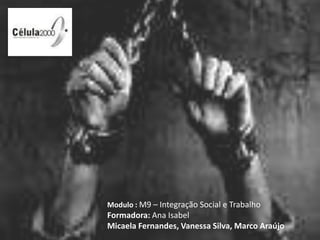 Modulo :M9 – Integração Social e Trabalho Formadora: Ana Isabel Micaela Fernandes, Vanessa Silva, Marco Araújo 