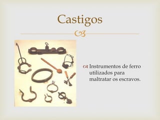 Castigos

 Instrumentos de ferro
utilizados para
maltratar os escravos.

 
