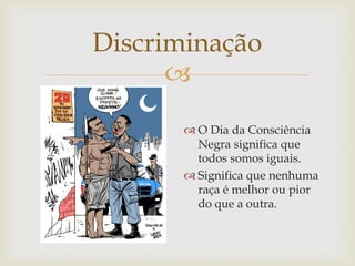 Discriminação

 O Dia da Consciência
Negra significa que
todos somos iguais.
 Significa que nenhuma
raça é melhor ou pior
do que a outra.

 