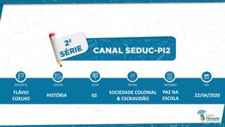 FLÁVIO
COELHO
HISTÓRIA 02
SOCIEDADE COLONIAL
& ESCRAVIDÃO
PAZ NA
ESCOLA
22/04/2020
 