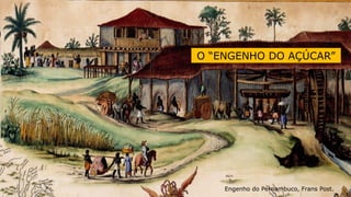 Engenho do Pernambuco, Frans Post.
O “ENGENHO DO AÇÚCAR”
4
 