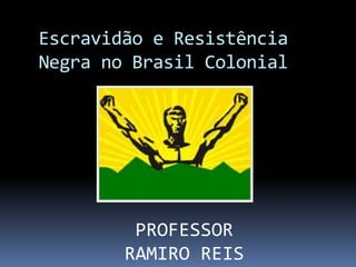 Escravidão e Resistência
Negra no Brasil Colonial
PROFESSOR
RAMIRO REIS
 