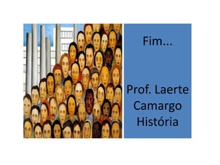 Fim...


Prof. Laerte
 Camargo
  História
 