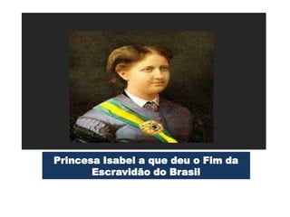 Princesa Isabel a que deu o Fim da
       Escravidão do Brasil
 