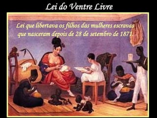 Lei do Ventre Livre
Lei que libertava os filhos das mulheres escravas
que nasceram depois de 28 de setembro de 1871.
 