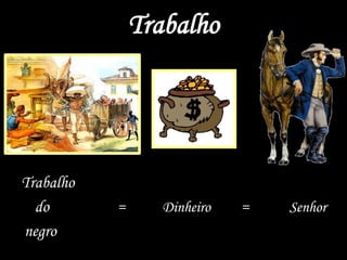 Trabalho
Trabalho
do = Dinheiro = Senhor
negro
 